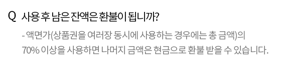 Q. 사용 후 남은 잔액은 환불이 됩니까? - 액면가의 70% 이상을 사용하시면 나머지 금액은 현금으로 환불 받을 수 있습니다.