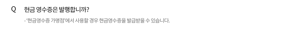 Q. 현금 영수증은 발행합니까? - 가맹점에서 사용한 후 현금영수증을 발급해 드립니다.